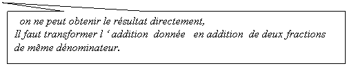 Rectangle: on ne peut obtenir le résultat directement,       
Il faut transformer l ‘ addition  donnée   en addition  de deux fractions de même dénominateur.
