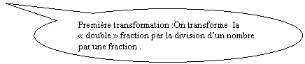 Bulle ronde: Première transformation :On transforme  la « double » fraction par la division d’un nombre par une fraction .