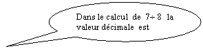 Bulle ronde: Dans le calcul  de  7� 8  la valeur d�cimale  est exacte  .